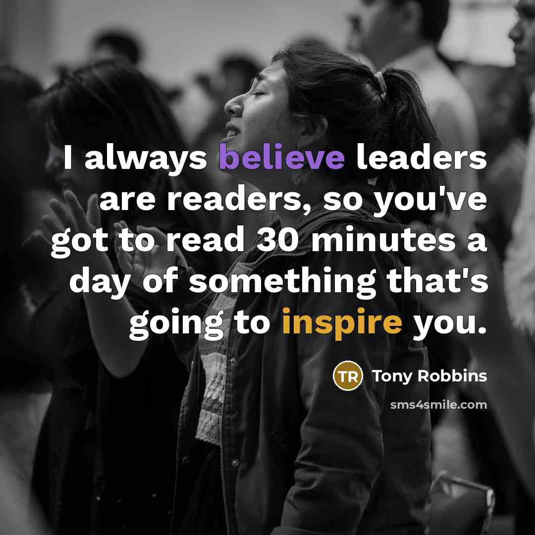 “I always believe leaders are readers, so you've got to…” quote by Tony Robbins