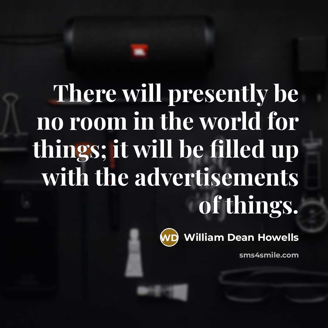 “There will presently be no room in the world for…” quote by William Dean Howells