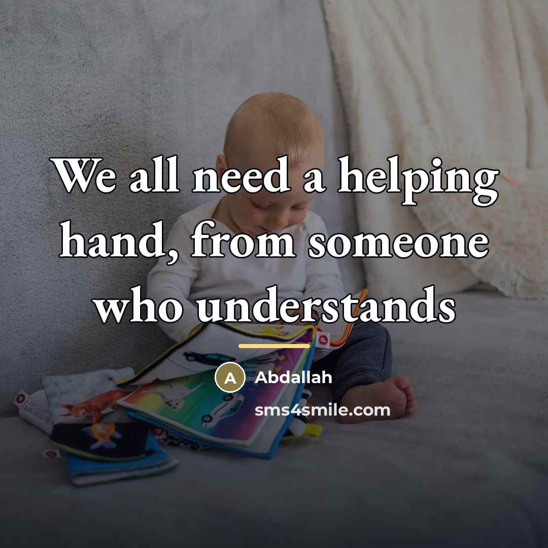 “We all need a helping hand, from someone who understands…” quote by Abdallah