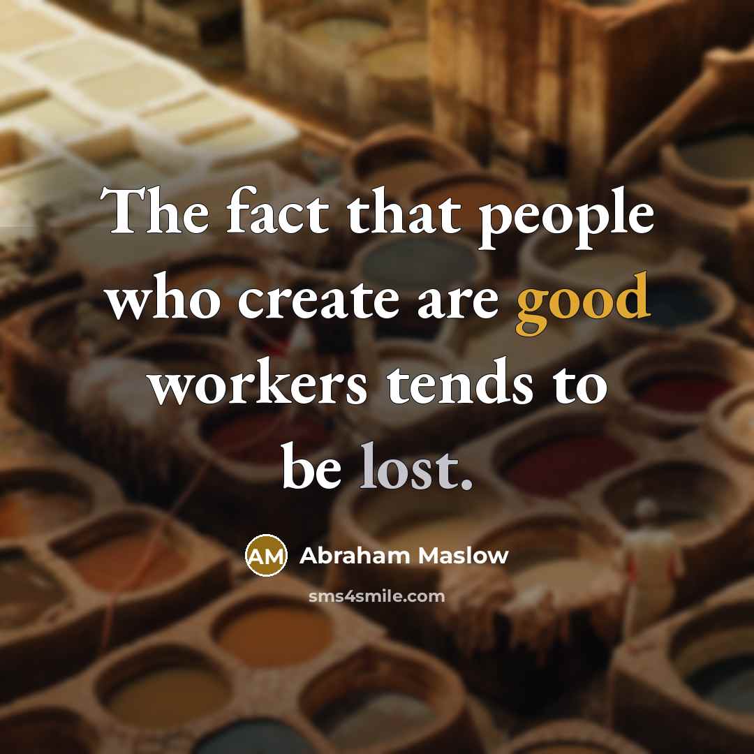“The fact that people who create are good workers tends…” quote by Abraham Maslow