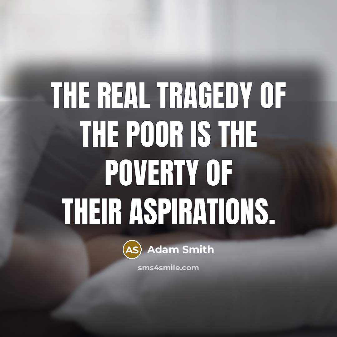 “The real tragedy of the poor is the poverty of…” quote by Adam Smith