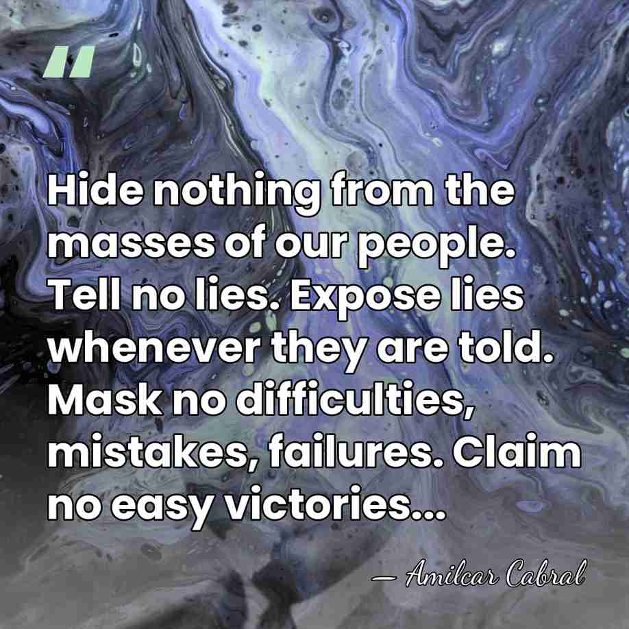Hide nothing from the masses of our people. Tell no lies. Expose&hellip; - Amilcar Cabral