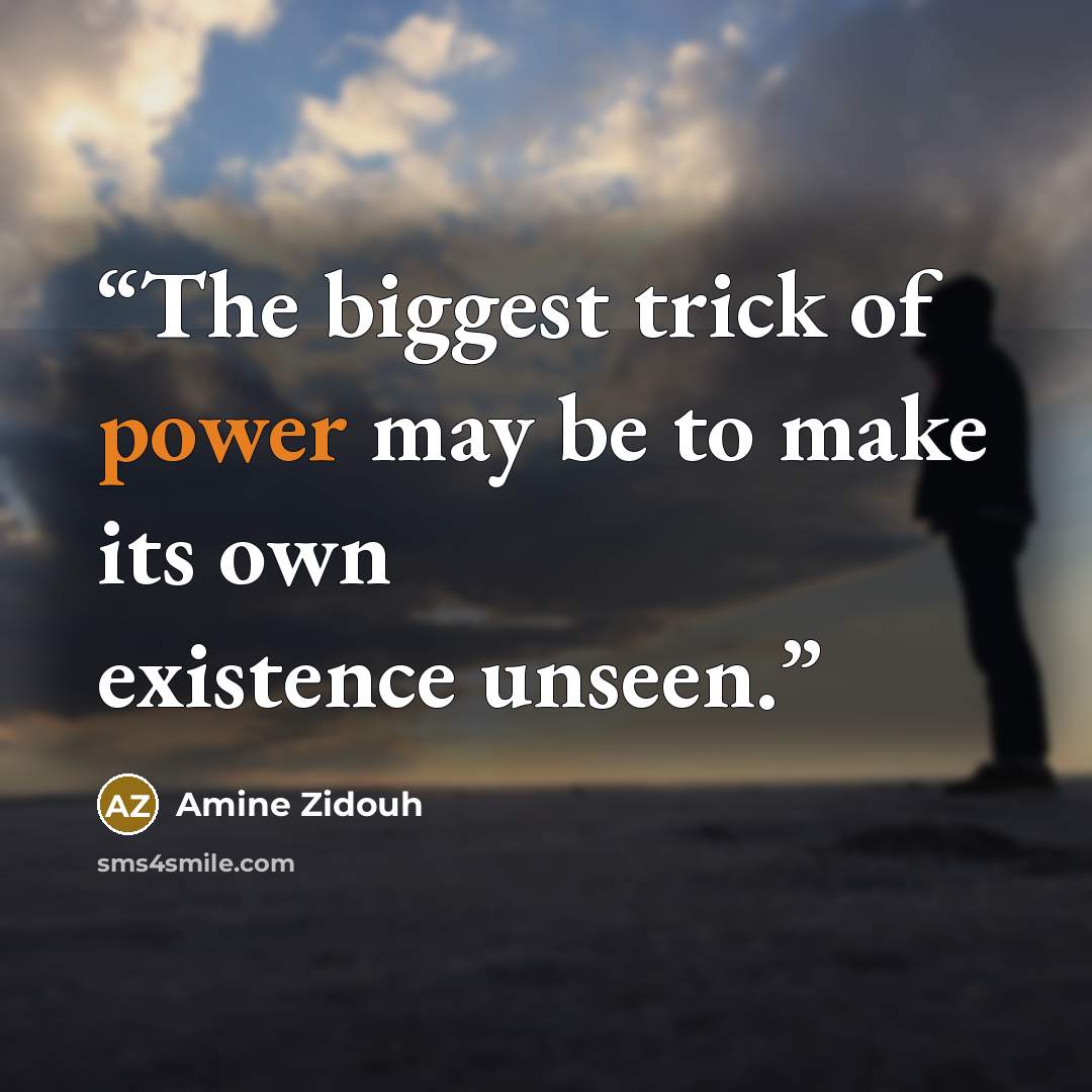 “The biggest trick of power may be to make its own existence unseen.” quote by Amine Zidouh