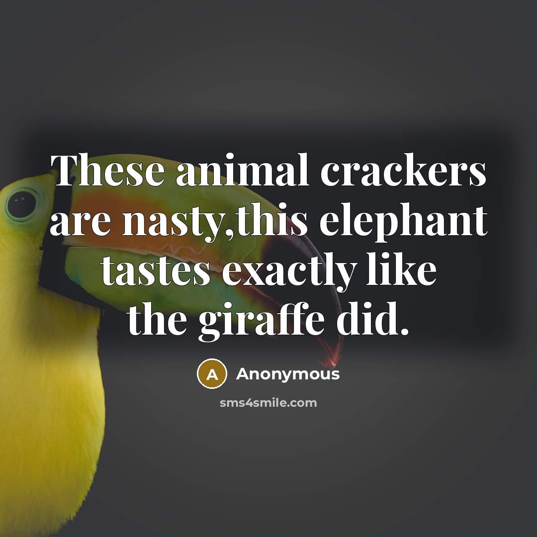 “These animal crackers are nasty,this elephant tastes exactly like the giraffe did.” quote by Anonymous