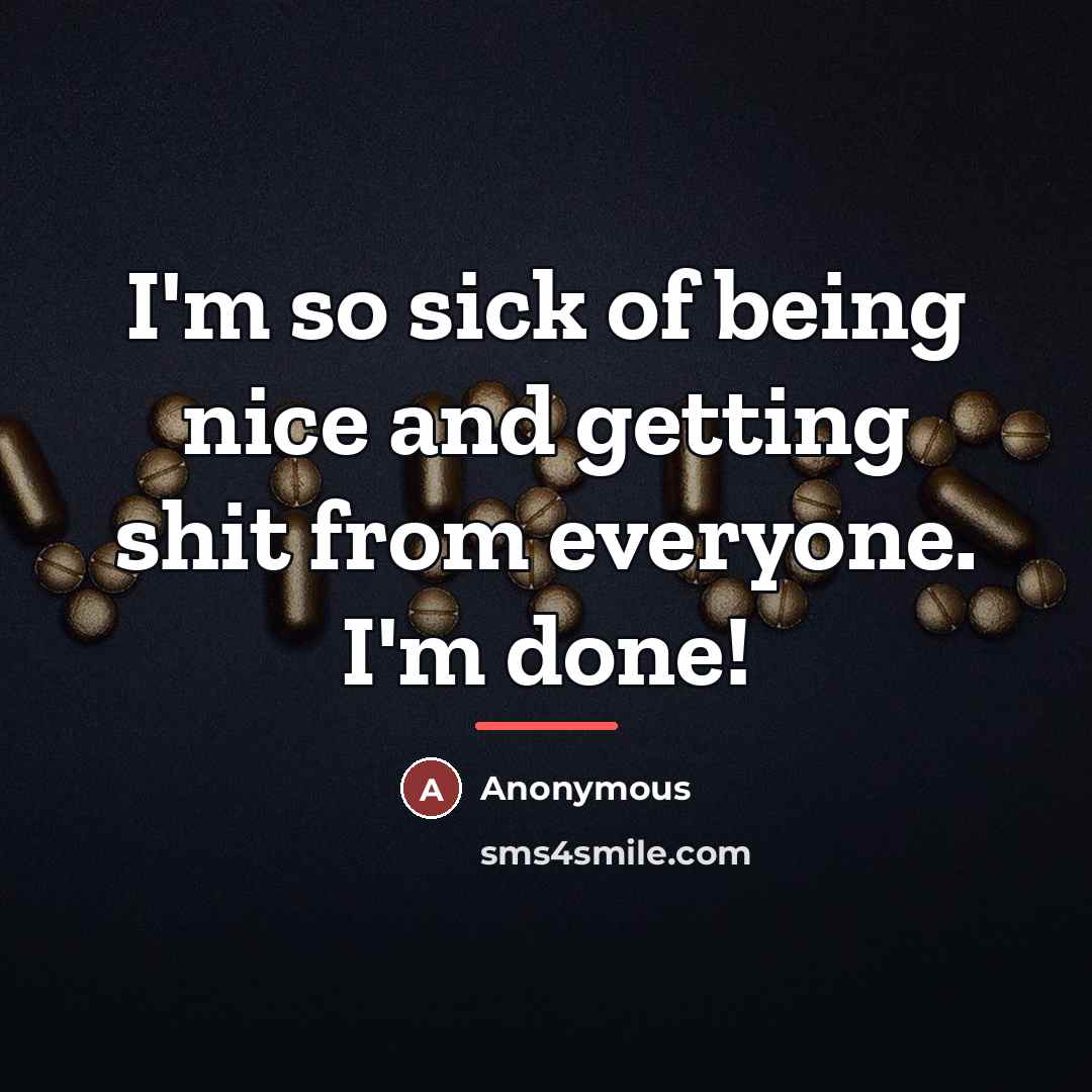 “I'm so sick of being nice and getting shit from…” quote by Anonymous