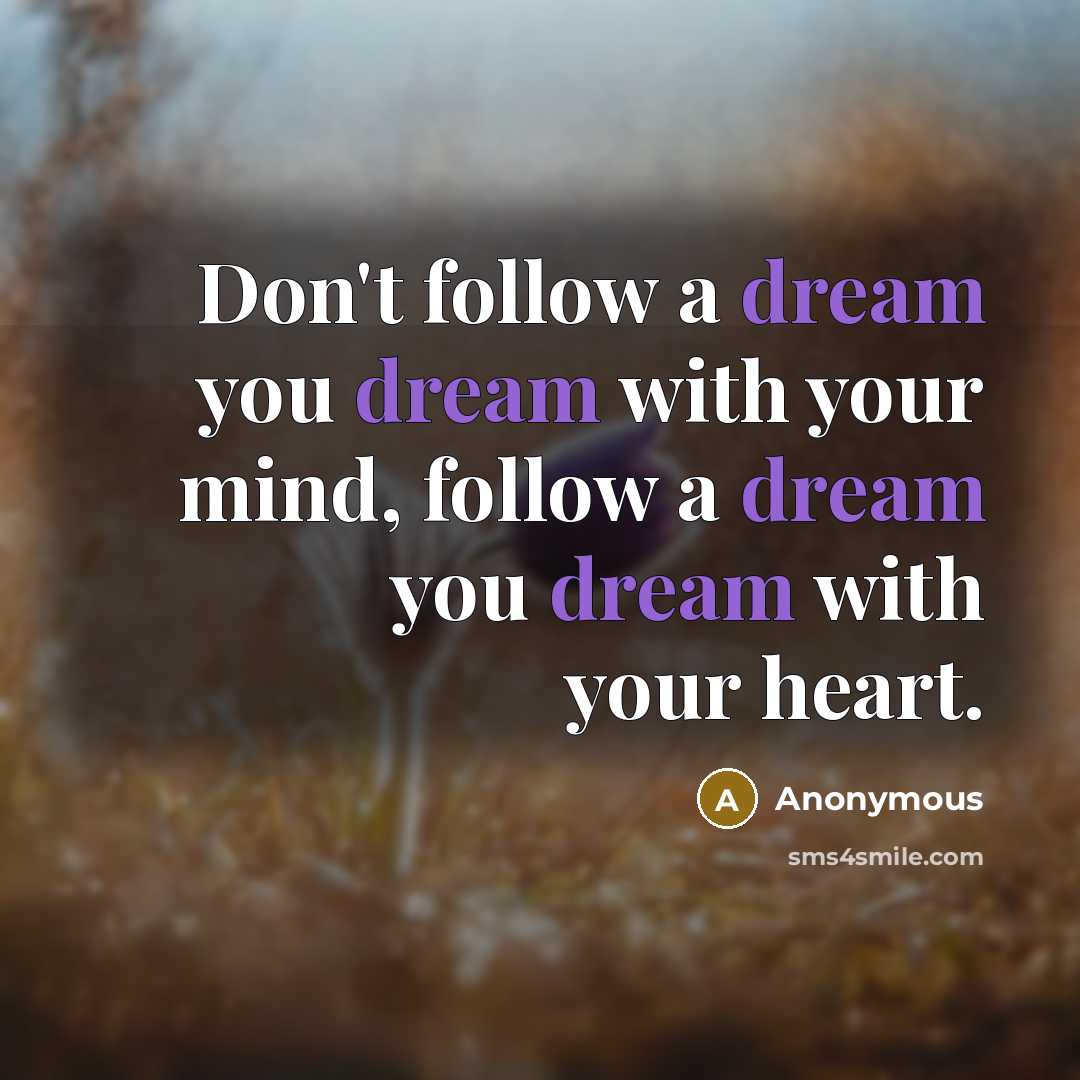 “Don't follow a dream you dream with your mind, follow…” quote by Anonymous