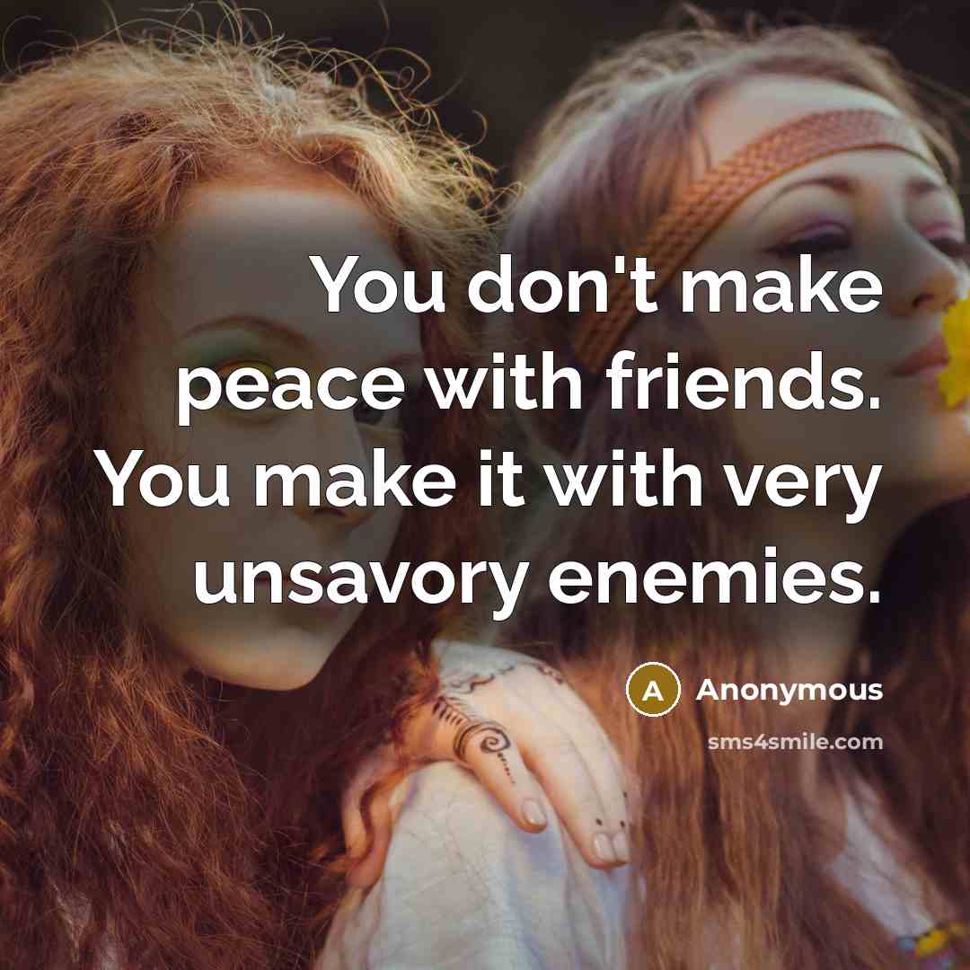 “You don't make peace with friends. You make it with…” quote by Anonymous