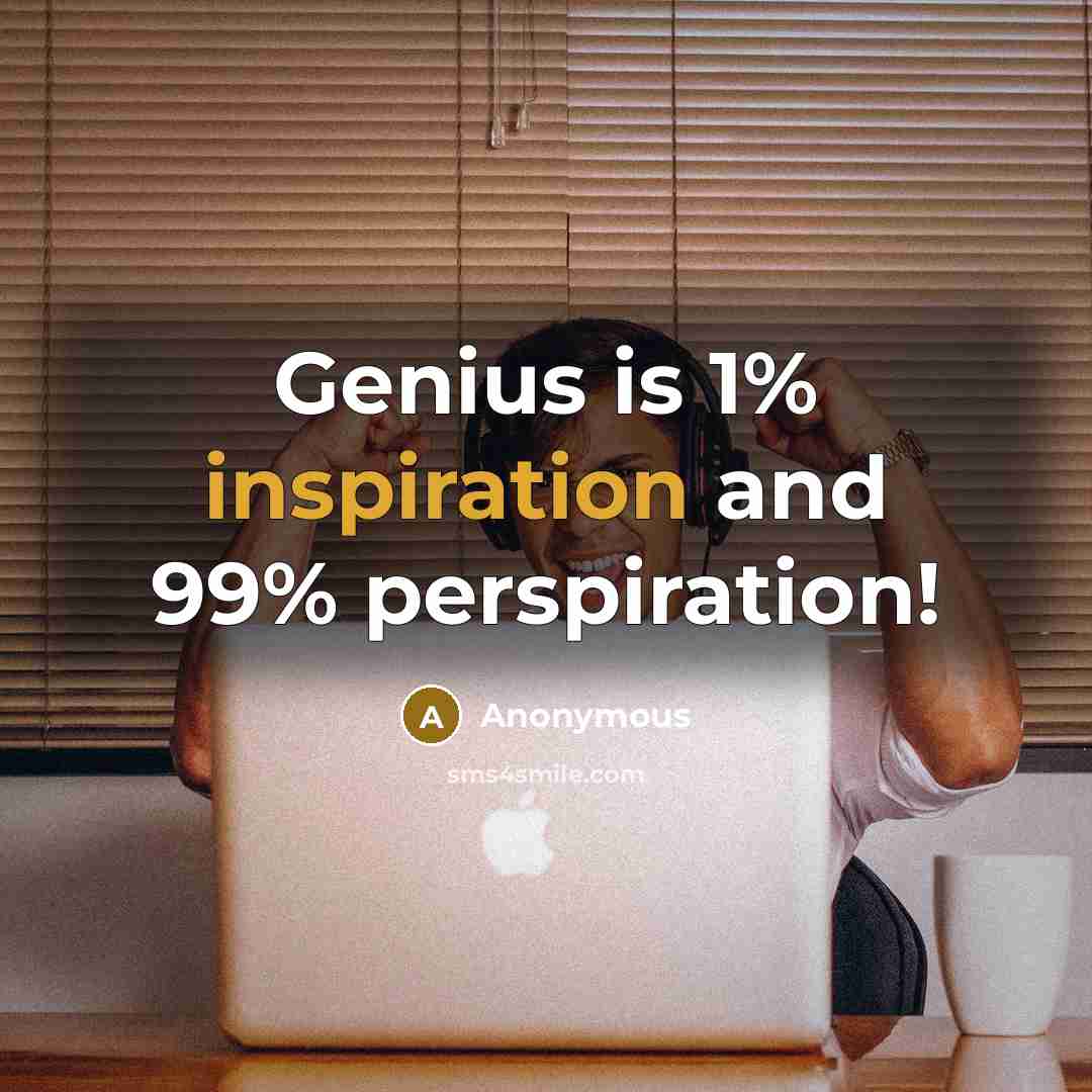 “Genius is 1% inspiration and 99% perspiration!…” quote by Anonymous