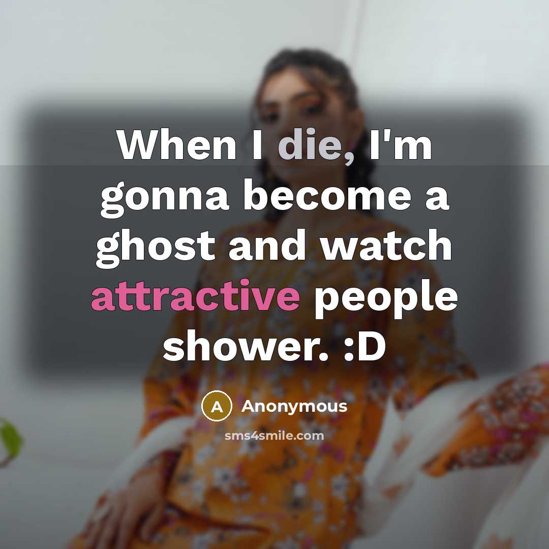 “When I die, I'm gonna become a ghost and watch attractive people shower. :D” quote by Anonymous