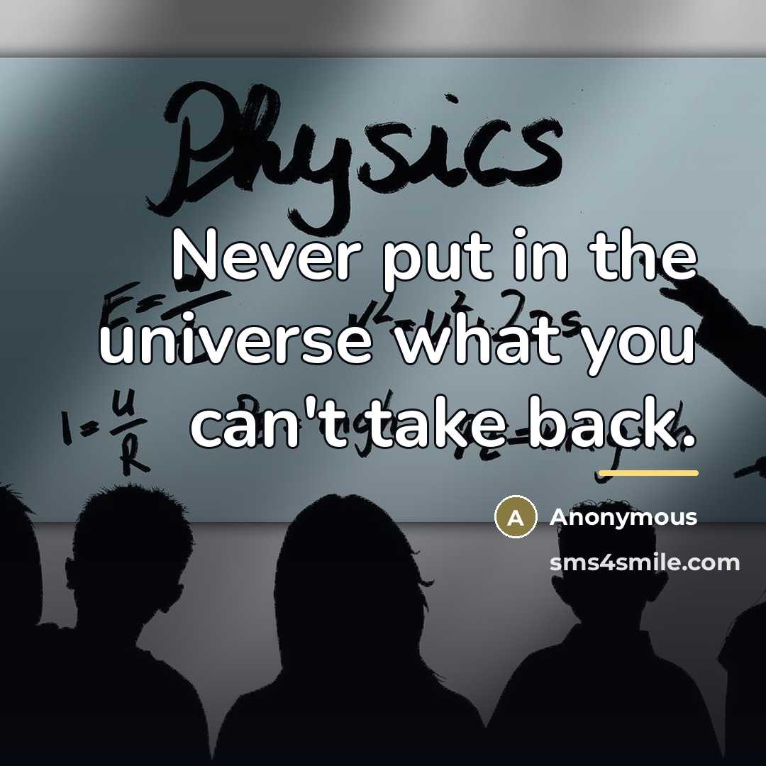 “Never put in the universe what you can't take back.…” quote by Anonymous
