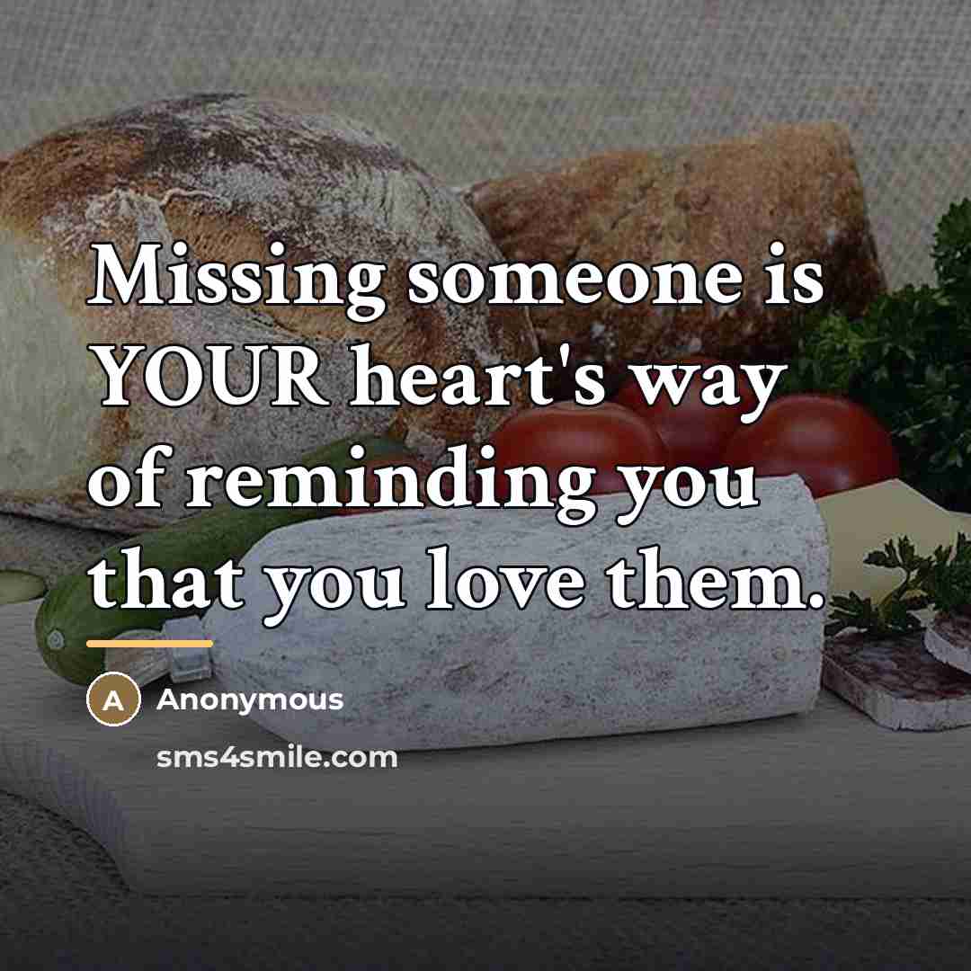 “Missing someone is YOUR heart's way of reminding you that…” quote by Anonymous