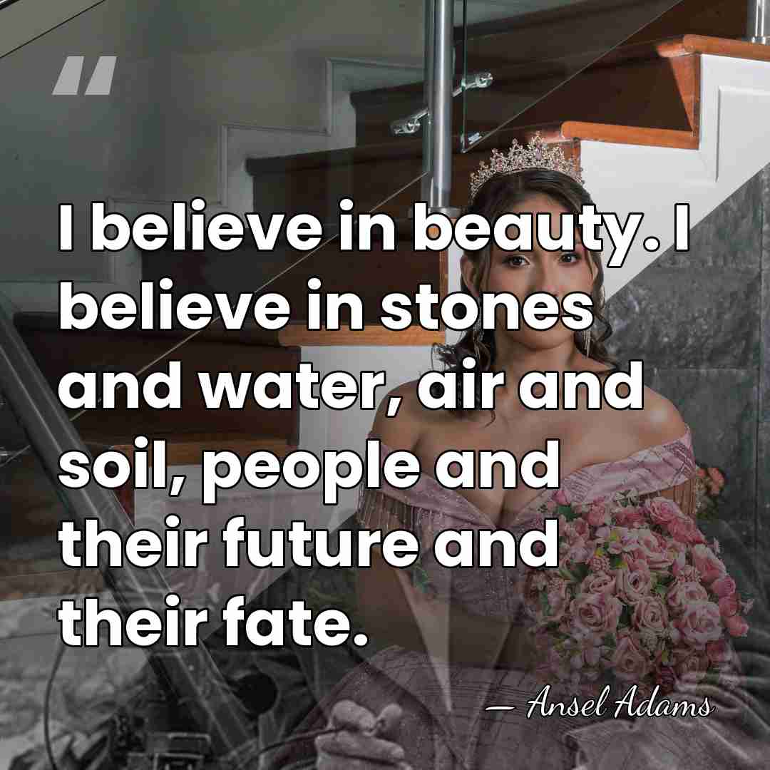 I believe in beauty. I believe in stones and water, air and&hellip; - Ansel Adams