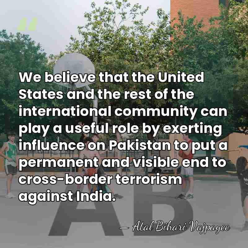 We believe that the United States and the rest of the international&hellip; - Atal Bihari Vajpayee