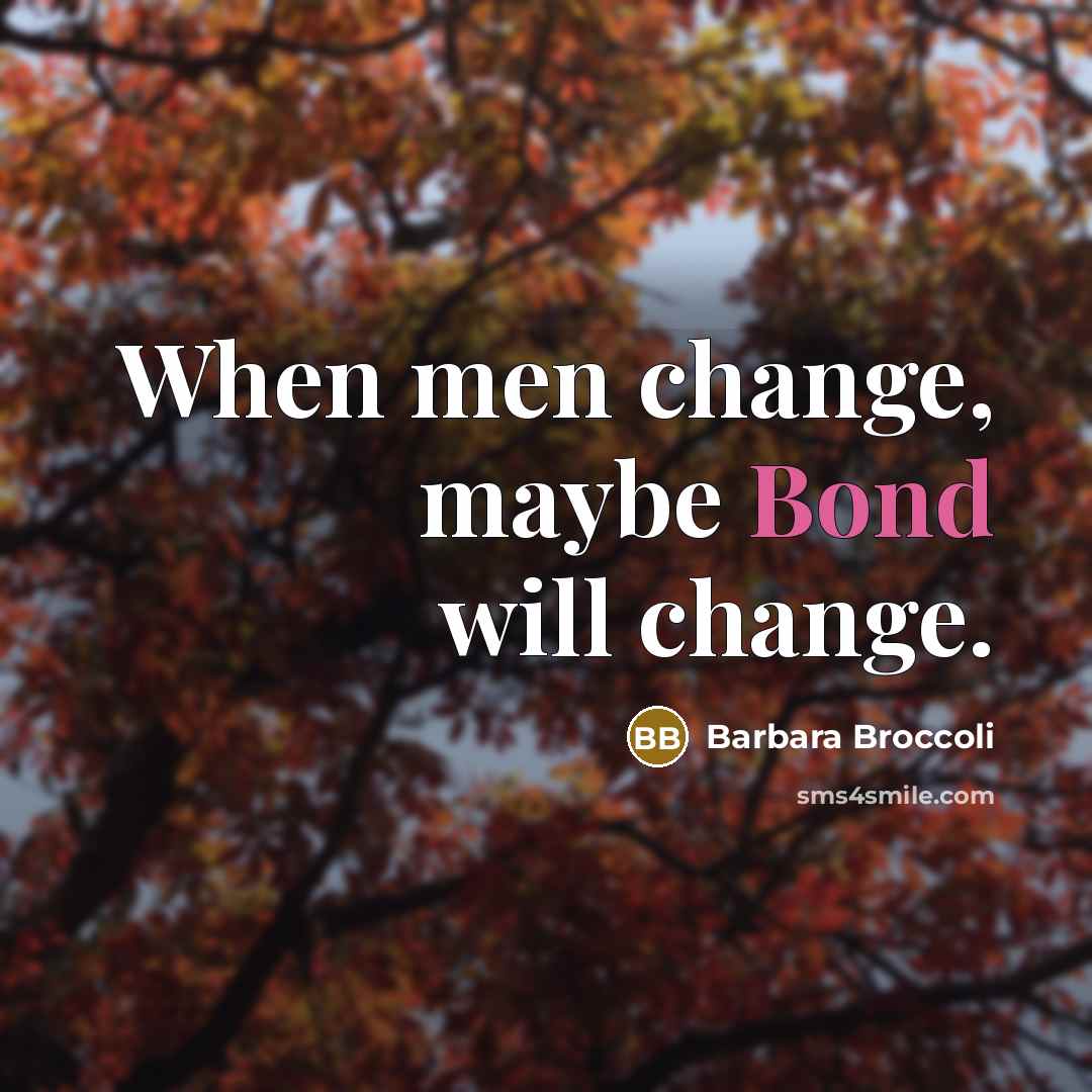 “When men change, maybe Bond will change.” quote by Barbara Broccoli