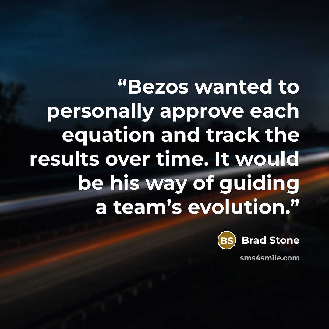 “Bezos wanted to personally approve each equation and track the results over time. It would be his way of guiding a team’s evolution.” quote by Brad Stone