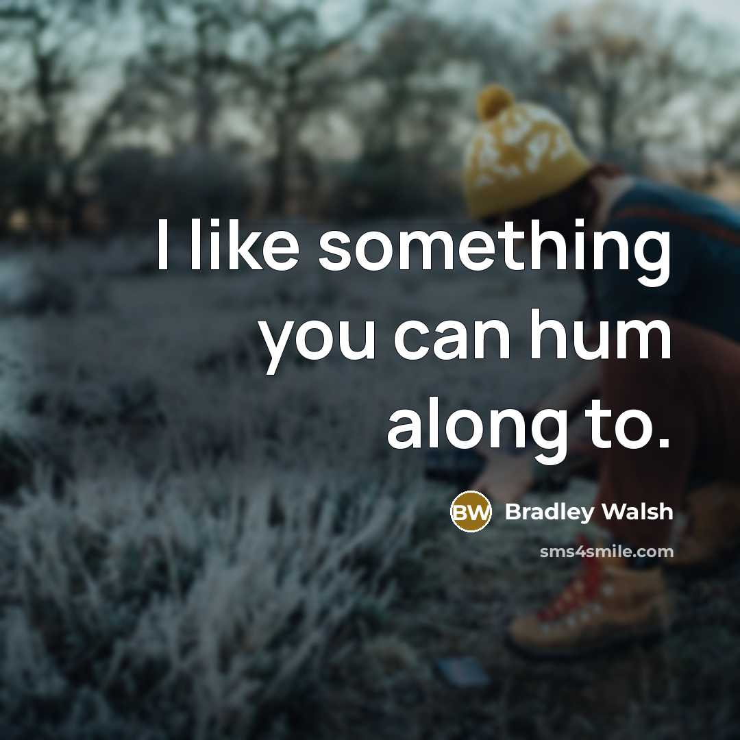 “I like something you can hum along to.…” quote by Bradley Walsh