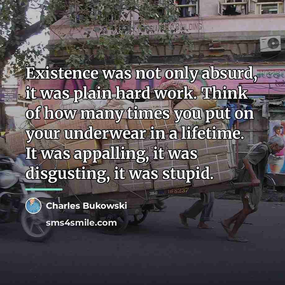 “Existence was not only absurd, it was plain hard work.…” quote by Charles Bukowski