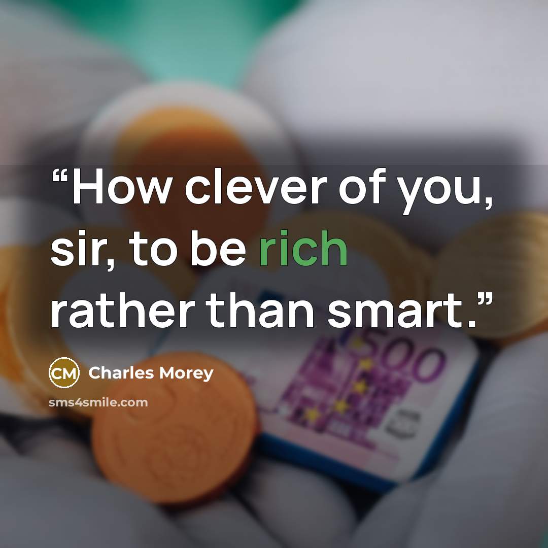 “How clever of you, sir, to be rich rather than smart.” quote by Charles Morey