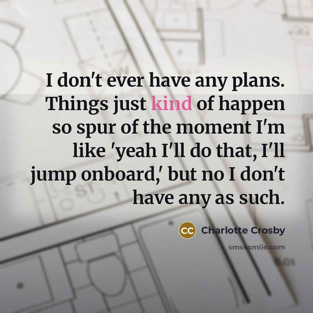 “I don't ever have any plans. Things just kind of…” quote by Charlotte Crosby