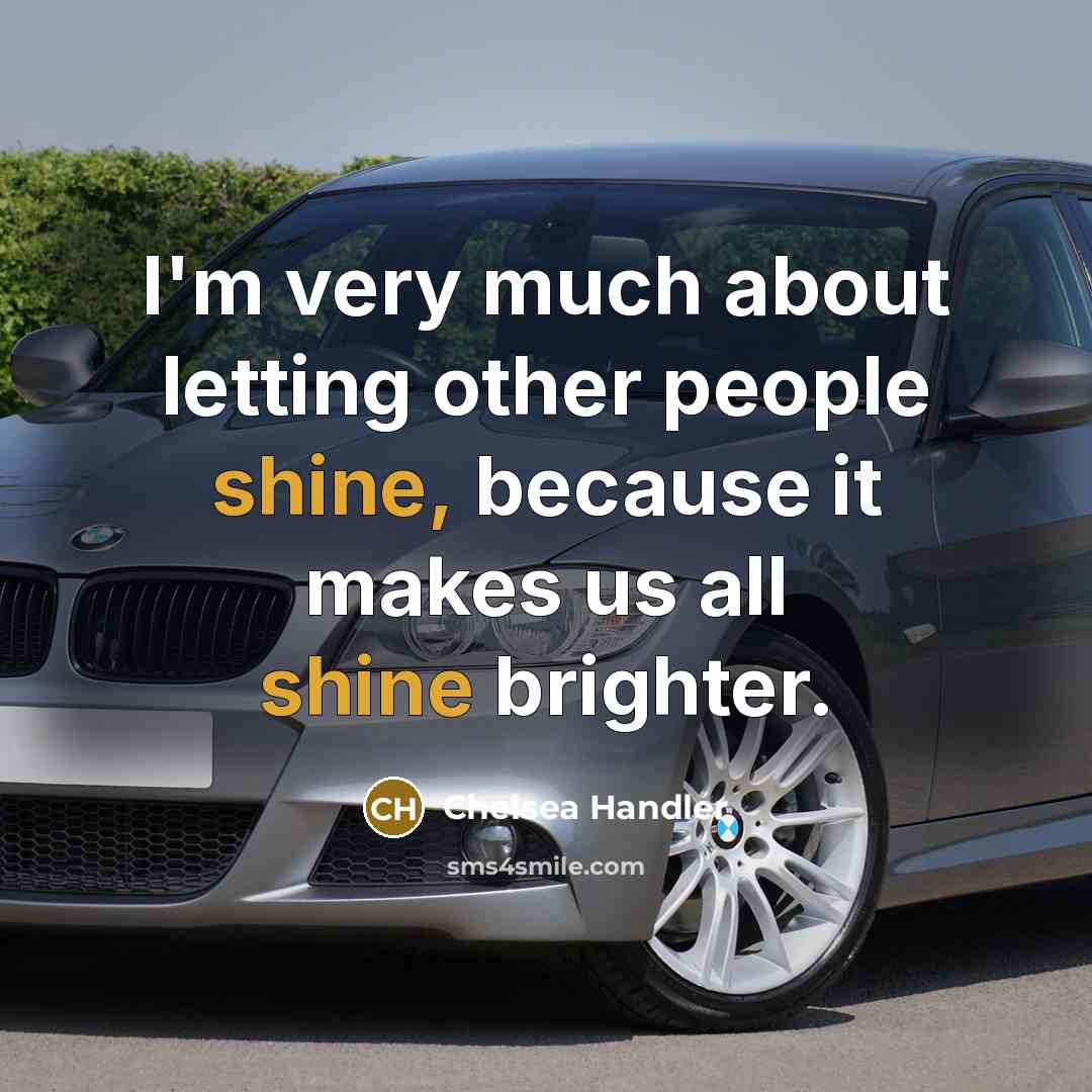 “I'm very much about letting other people shine, because it…” quote by Chelsea Handler
