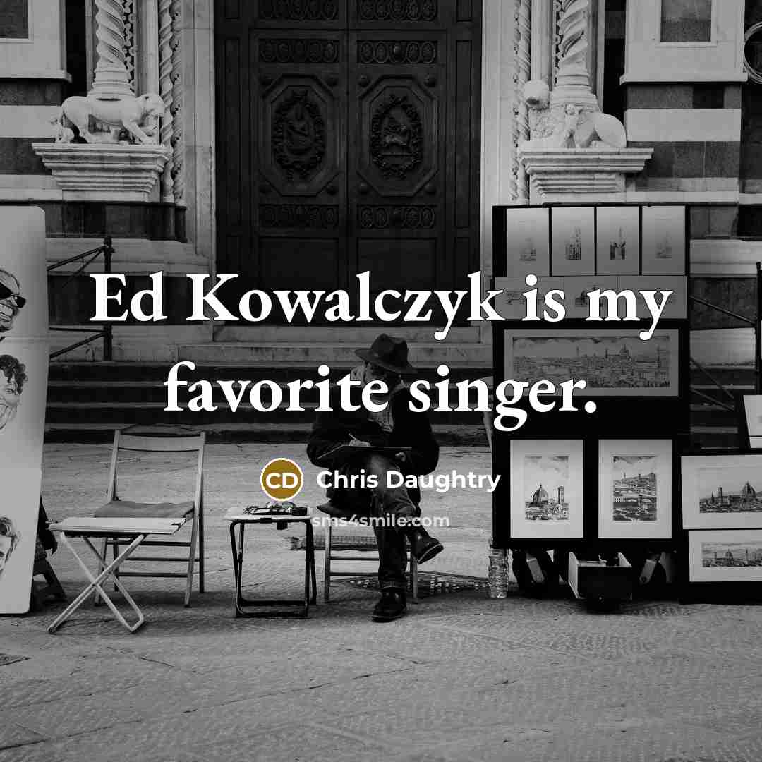 “Ed Kowalczyk is my favorite singer.” quote by Chris Daughtry