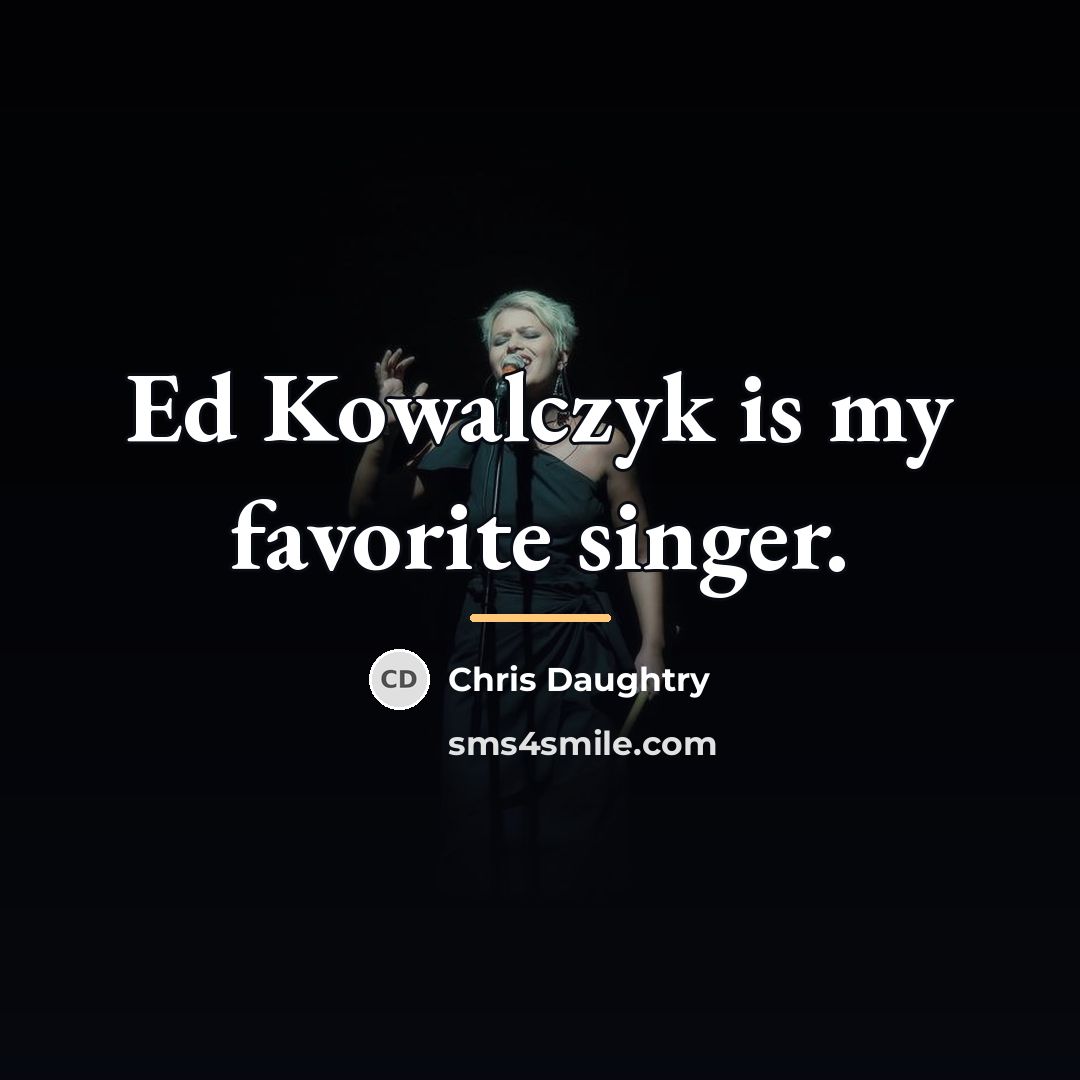 “Ed Kowalczyk is my favorite singer.…” quote by Chris Daughtry