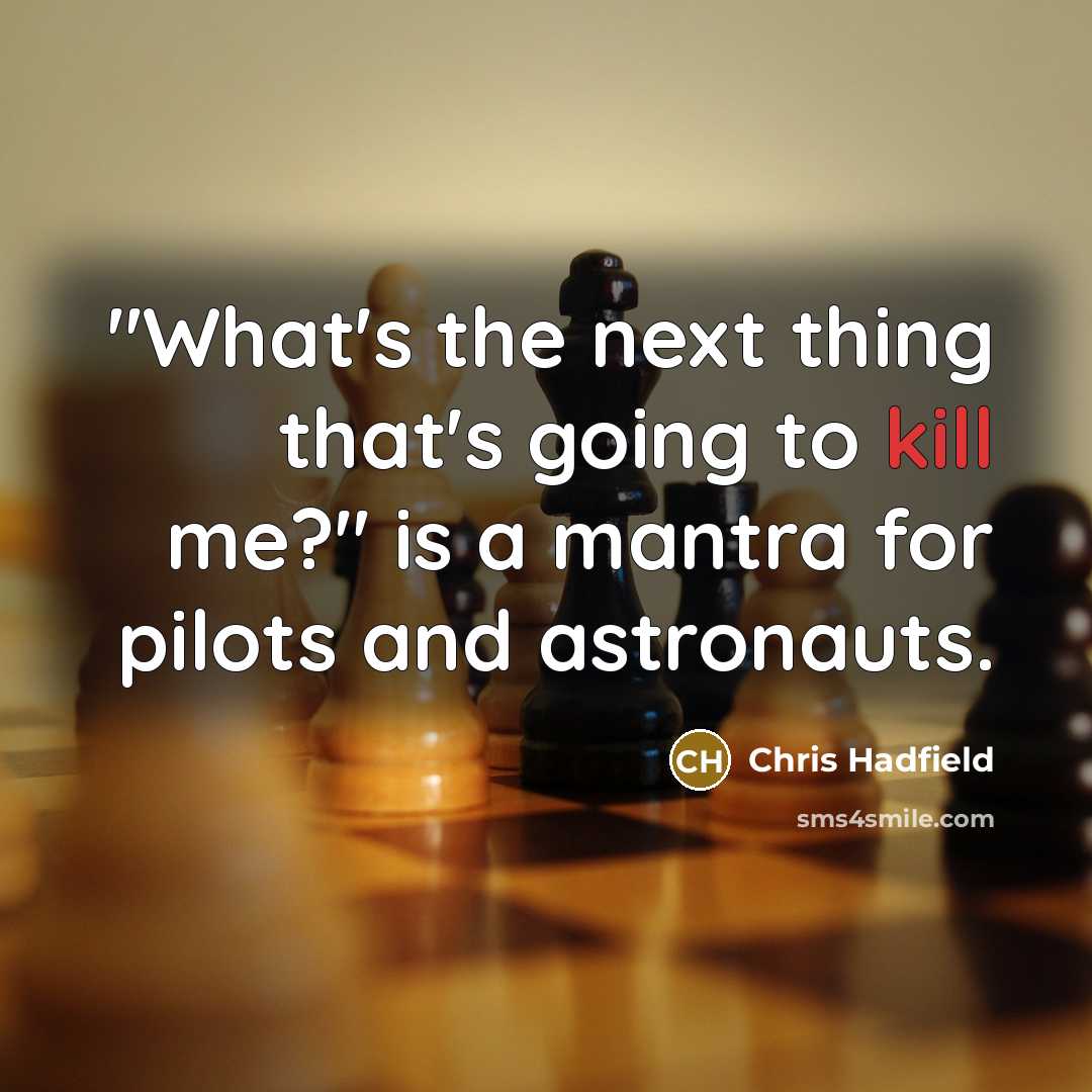 “"What's the next thing that's going to kill me?" is…” quote by Chris Hadfield