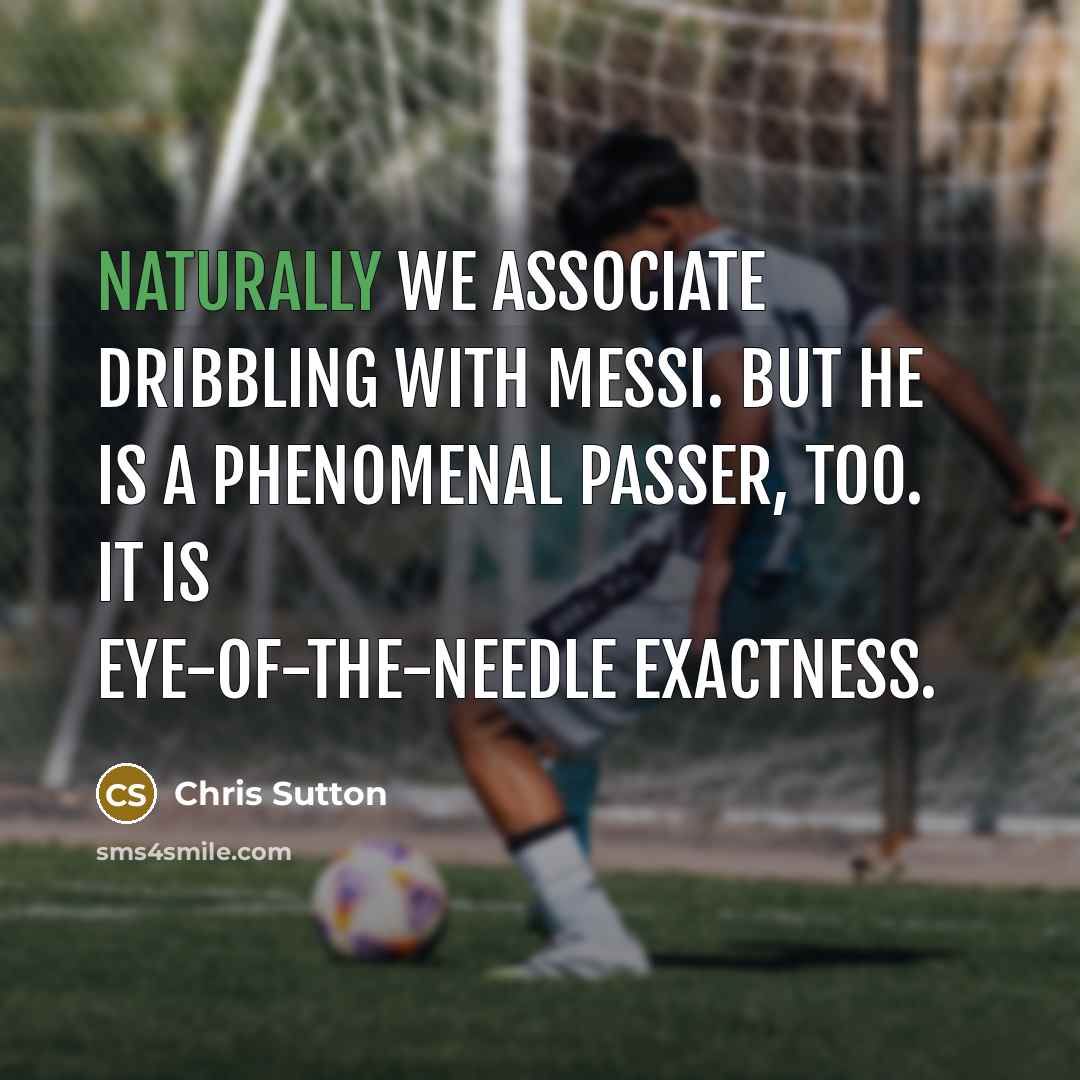 “Naturally we associate dribbling with Messi. But he is a phenomenal passer, too. It is eye-of-the-needle exactness.” quote by Chris Sutton