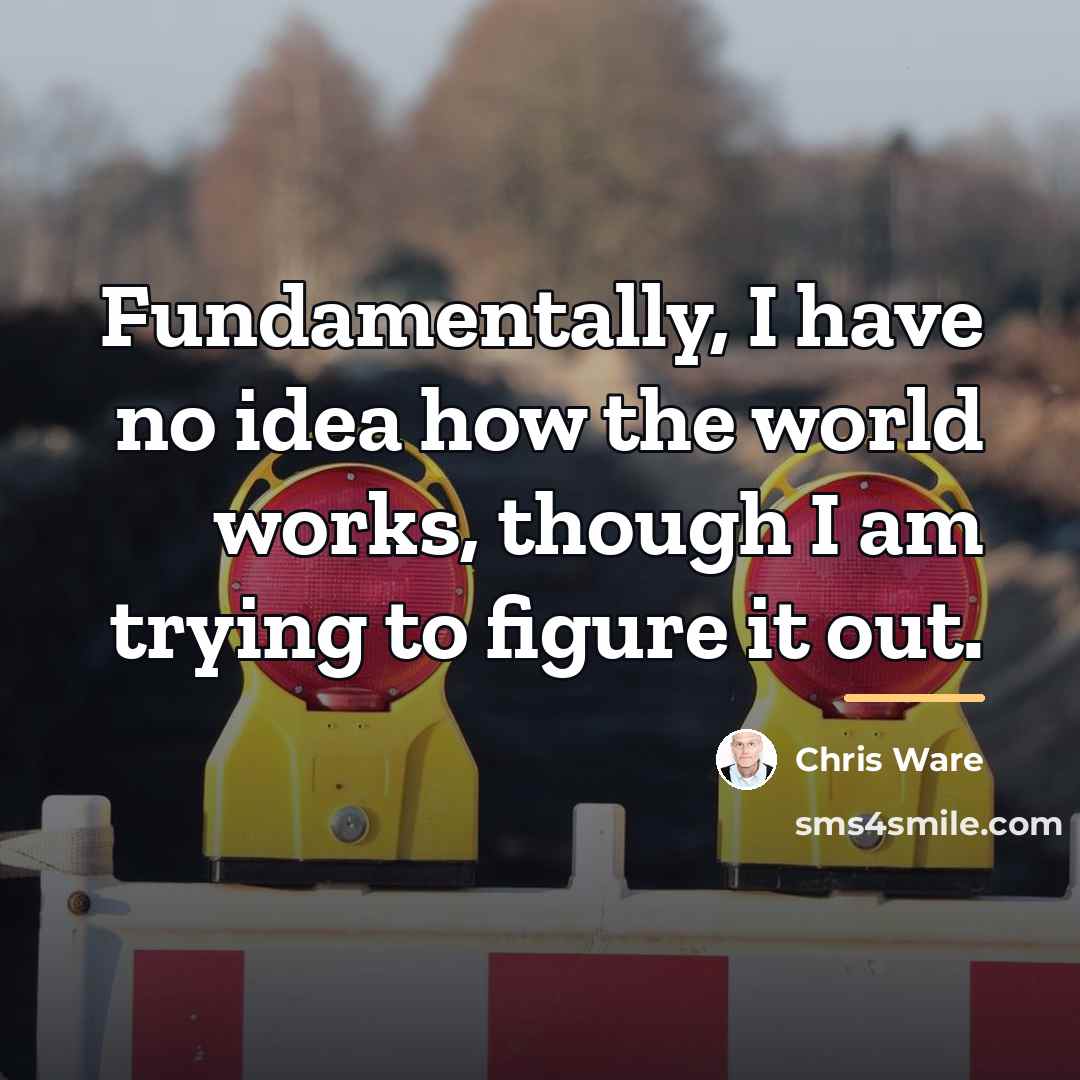“Fundamentally, I have no idea how the world works, though…” quote by Chris Ware