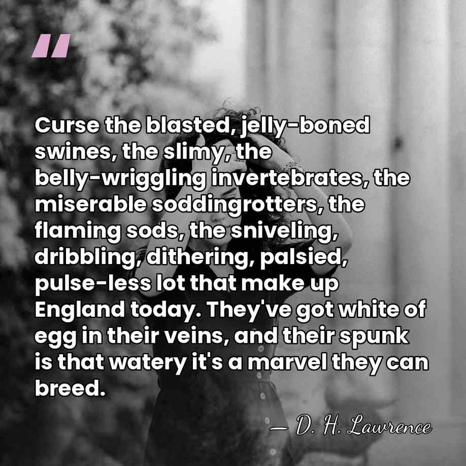 Curse the blasted, jelly-boned swines, the slimy, the belly-wriggling invertebrates, the miserable&hellip; - D. H. Lawrence