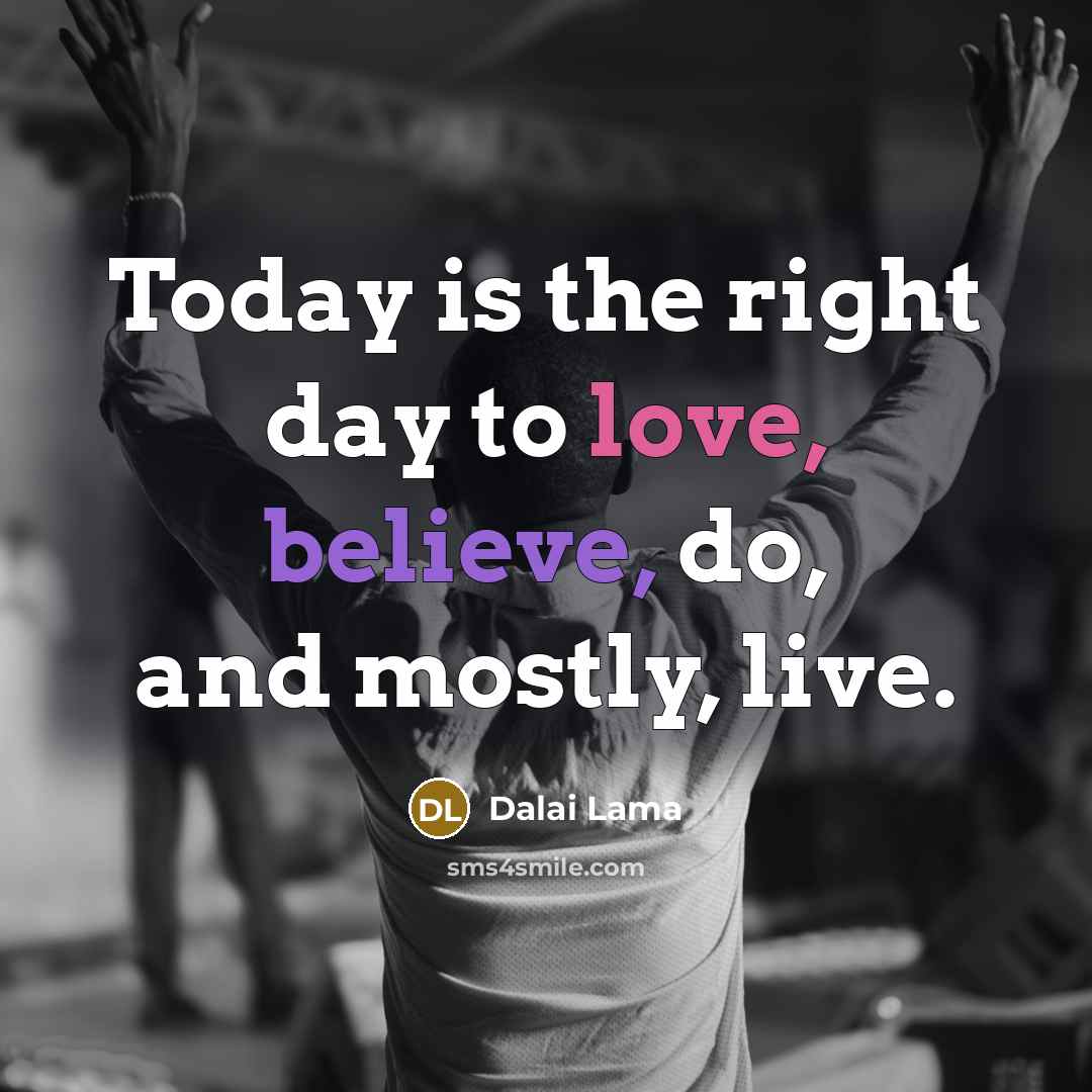“Today is the right day to love, believe, do, and…” quote by Dalai Lama