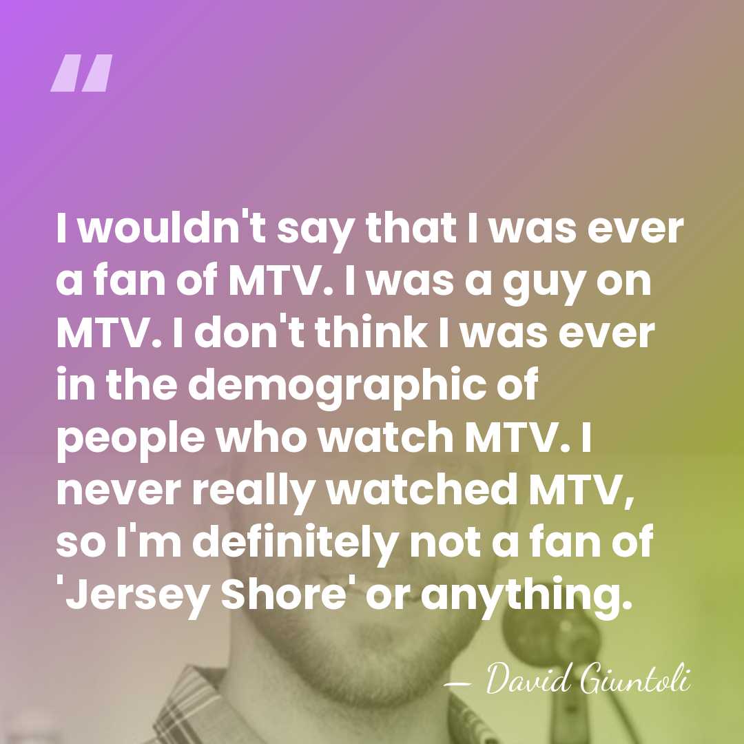I wouldn't say that I was ever a fan of MTV. I&hellip; - David Giuntoli