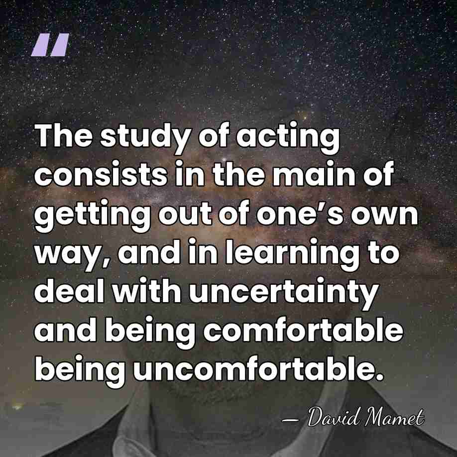 The study of acting consists in the main of getting out of&hellip; - David Mamet