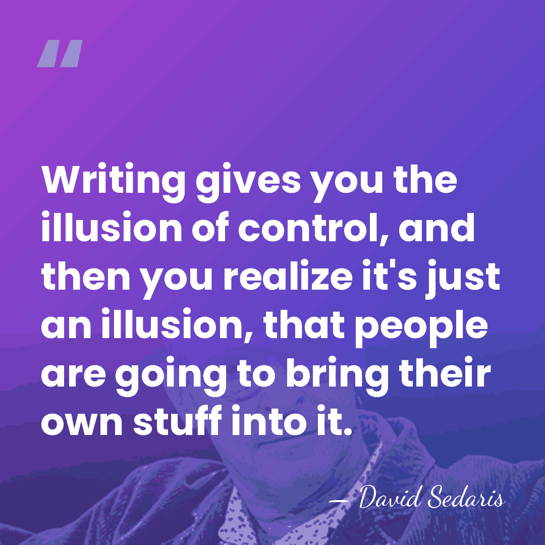 Writing gives you the illusion of control, and then you realize it's&hellip; - David Sedaris