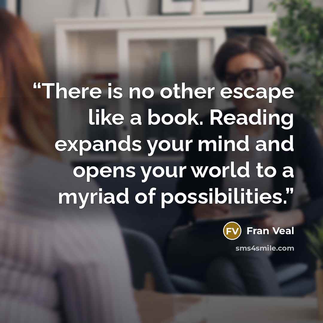 “There is no other escape like a book. Reading expands your mind and opens your world to a myriad of possibilities.” quote by Fran Veal