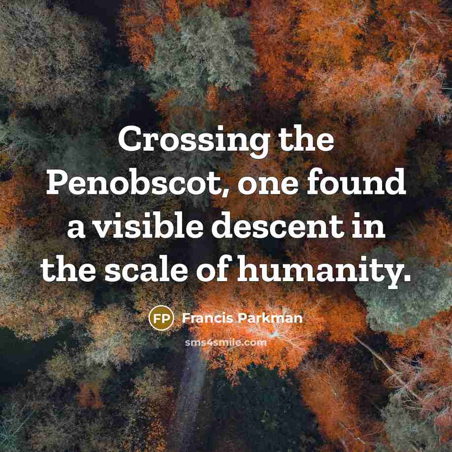 “Crossing the Penobscot, one found a visible descent in the…” quote by Francis Parkman