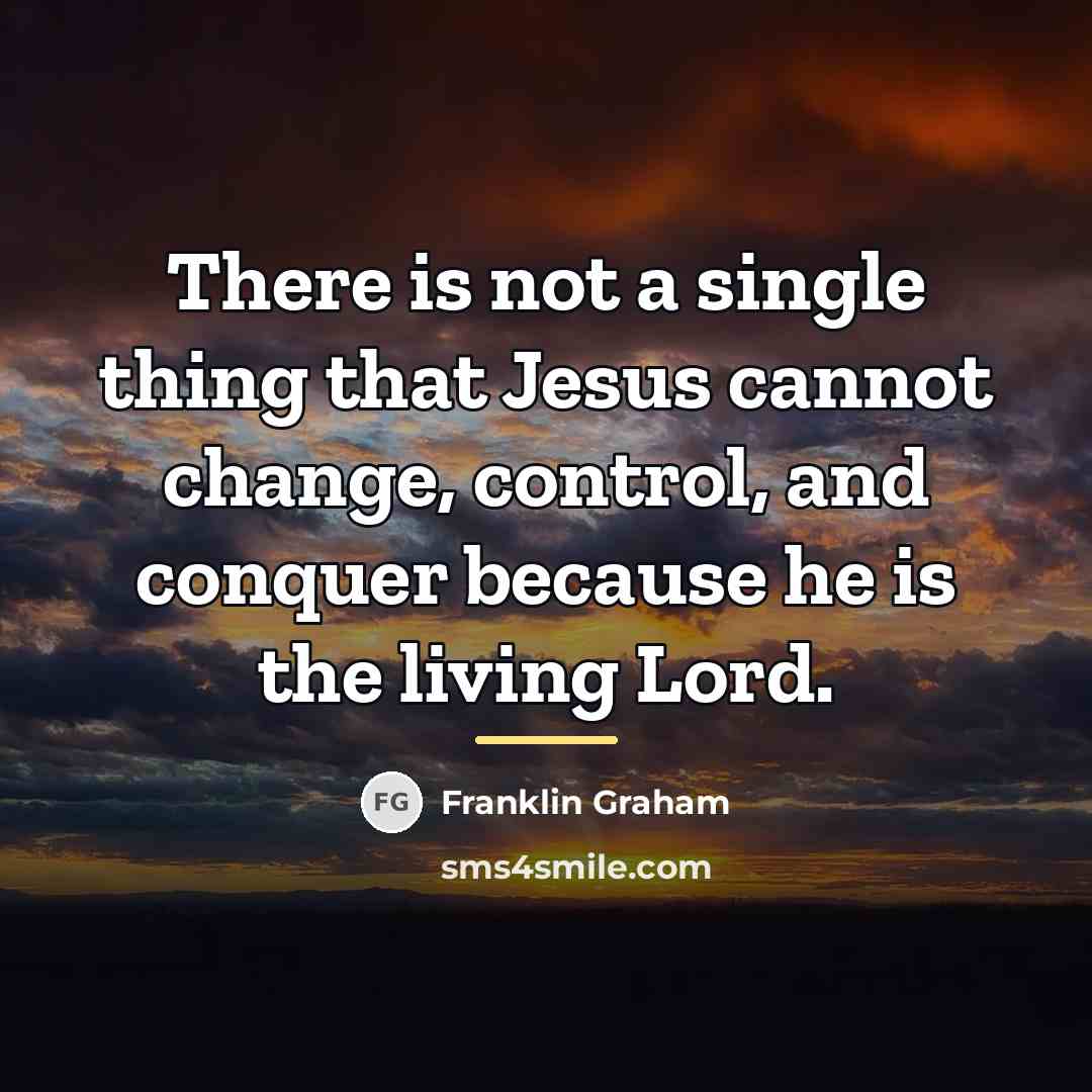 “There is not a single thing that Jesus cannot change,…” quote by Franklin Graham