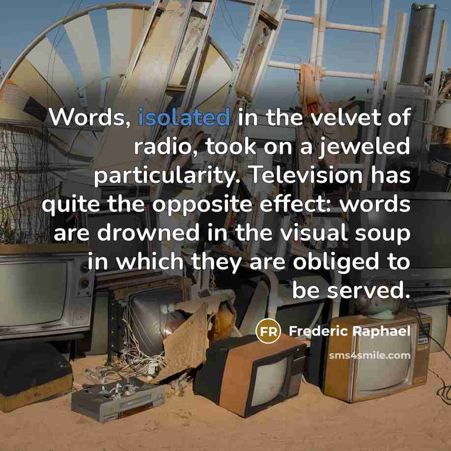 “Words, isolated in the velvet of radio, took on a…” quote by Frederic Raphael
