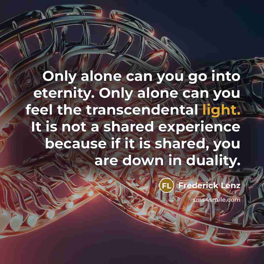 “Only alone can you go into eternity. Only alone can…” quote by Frederick Lenz