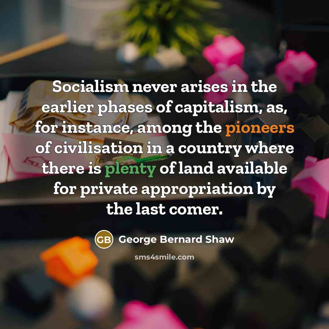 “Socialism never arises in the earlier phases of capitalism, as,…” quote by George Bernard Shaw