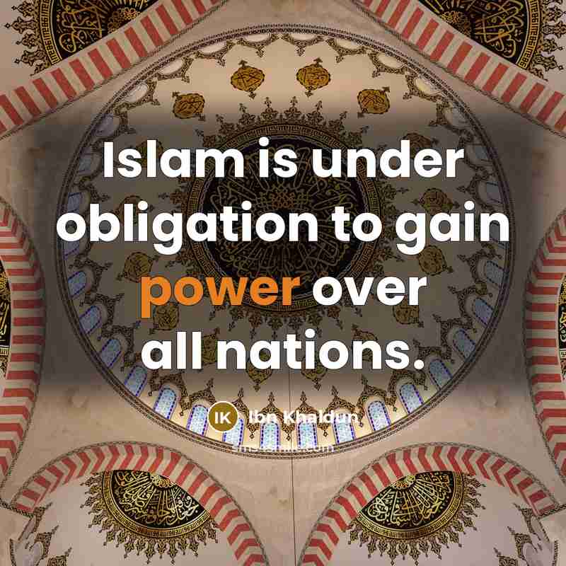 “Islam is under obligation to gain power over all nations.…” quote by Ibn Khaldun