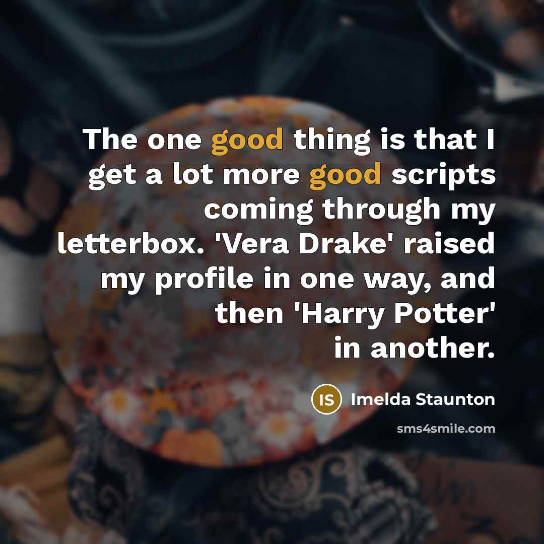 “The one good thing is that I get a lot…” quote by Imelda Staunton
