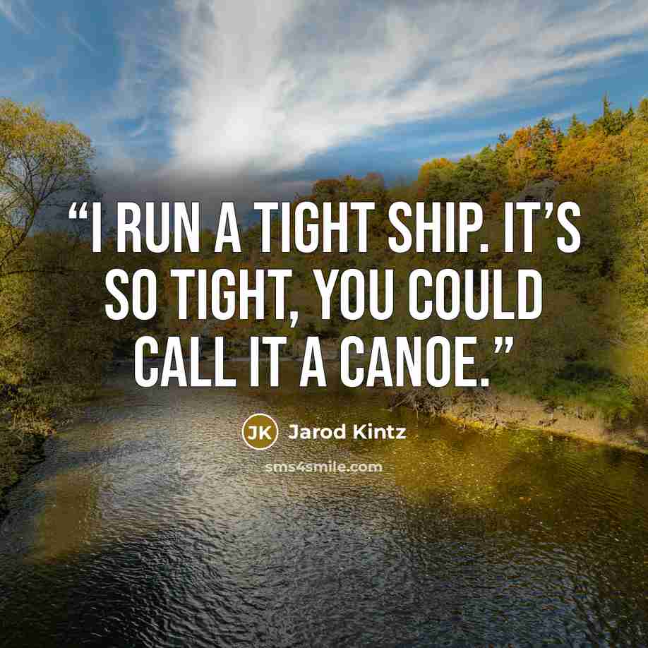 “I run a tight ship. It’s so tight, you could call it a canoe.” quote by Jarod Kintz