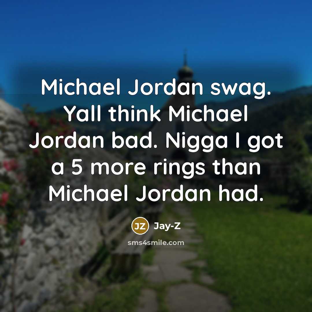 “Michael Jordan swag. Yall think Michael Jordan bad. Nigga I got a 5 more rings than Michael Jordan had.” quote by Jay-Z