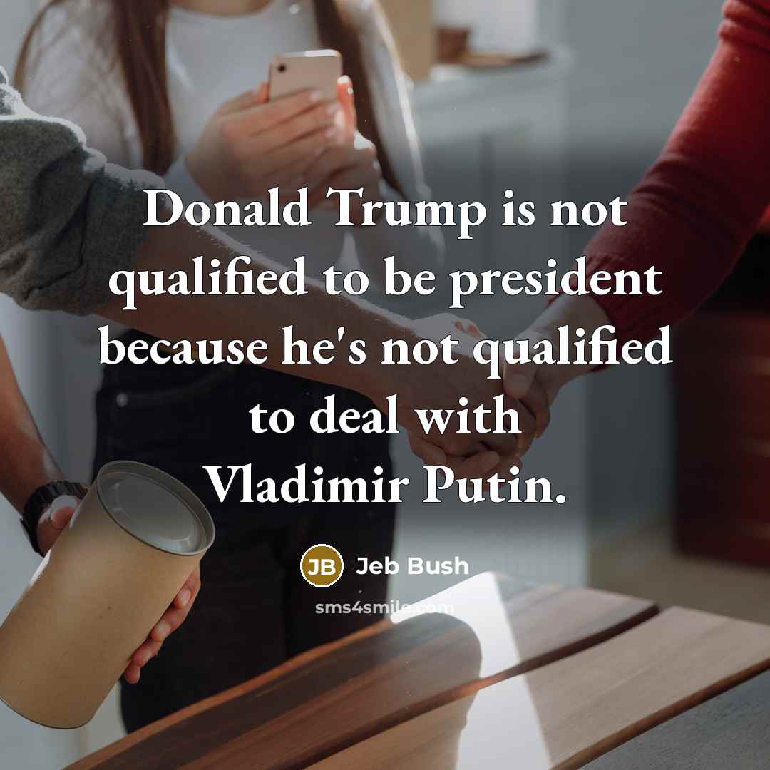 “Donald Trump is not qualified to be president because he's…” quote by Jeb Bush