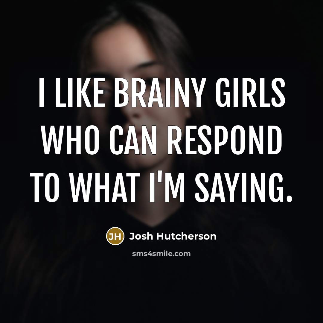 “I like brainy girls who can respond to what I'm saying.” quote by Josh Hutcherson