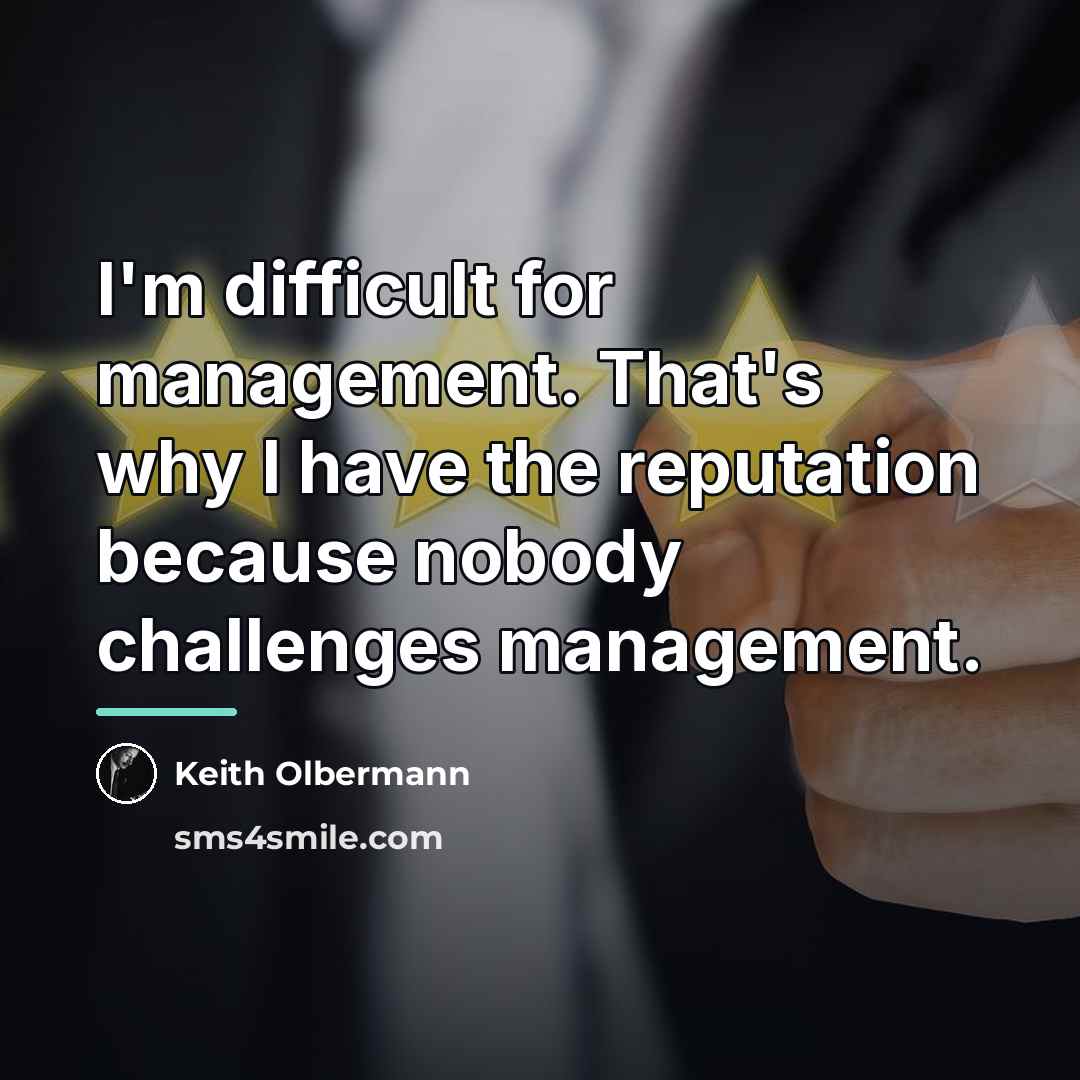 “I'm difficult for management. That's why I have the reputation…” quote by Keith Olbermann