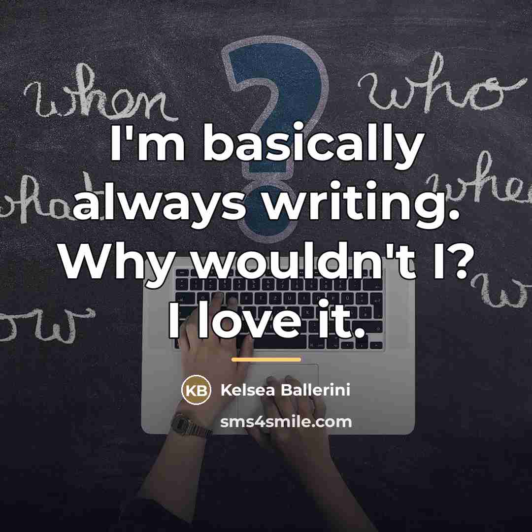 “I'm basically always writing. Why wouldn't I? I love it.…” quote by Kelsea Ballerini