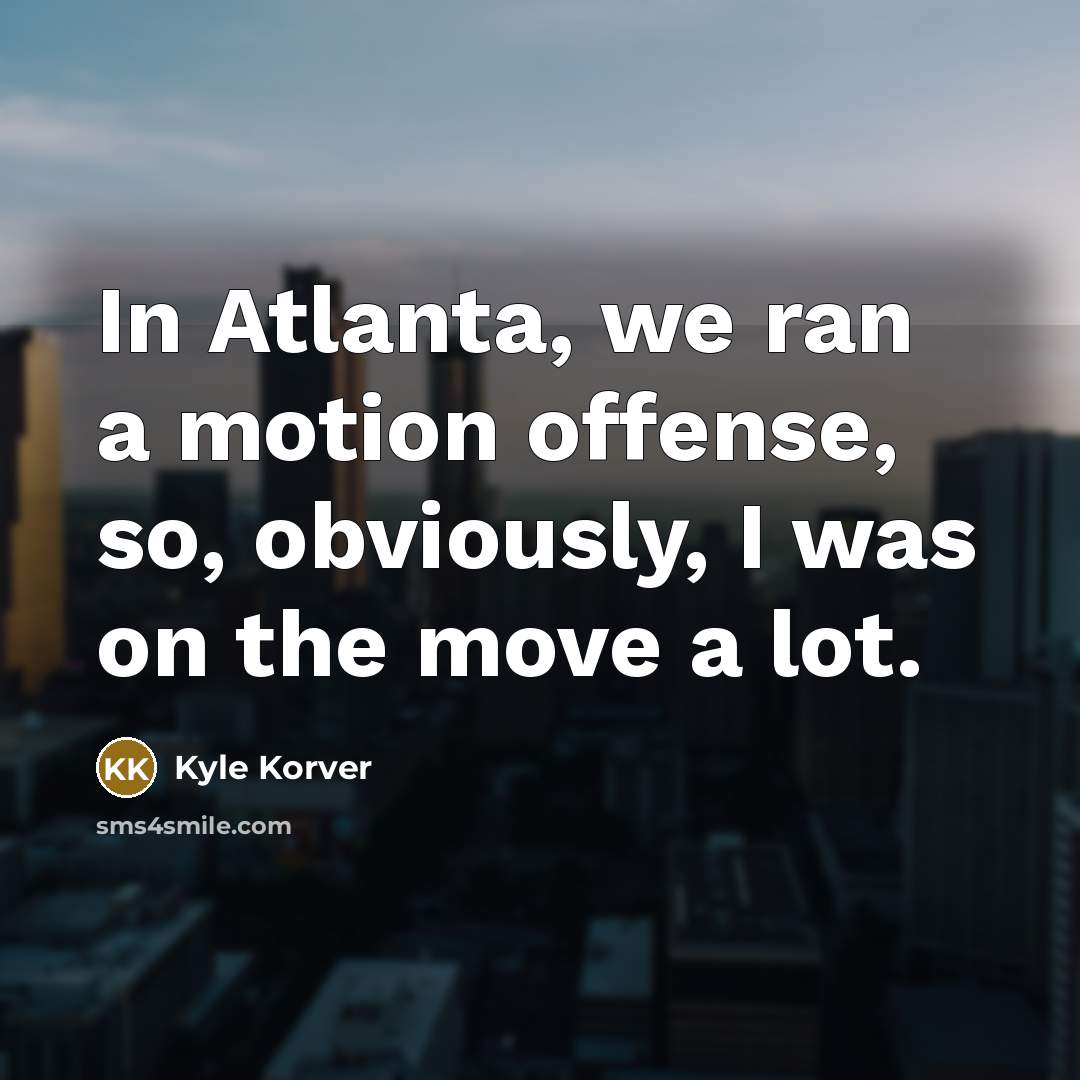 “In Atlanta, we ran a motion offense, so, obviously, I…” quote by Kyle Korver