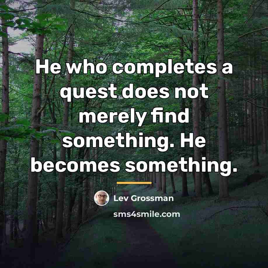 “He who completes a quest does not merely find something.…” quote by Lev Grossman